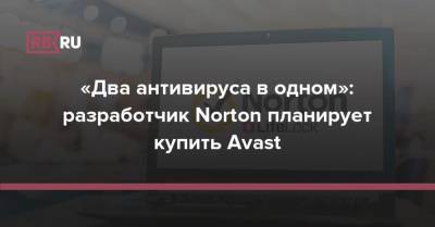 «Два антивируса в одном»: разработчик Norton планирует купить Avast - rb.ru