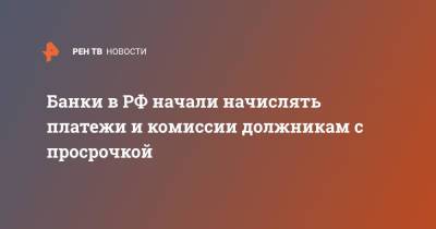 Банки в РФ начали начислять платежи и комиссии должникам с просрочкой - ren.tv - Россия