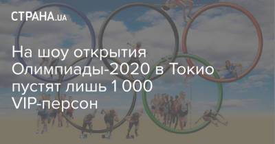 На шоу открытия Олимпиады-2020 в Токио пустят лишь 1 000 VIP-персон - strana.ua - Украина - Токио