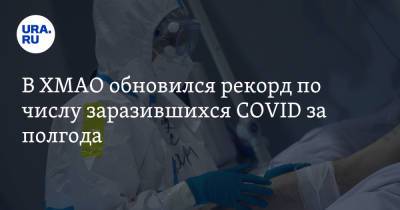 В ХМАО обновился рекорд по числу заразившихся COVID за полгода - ura.news - округ Югра