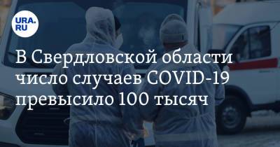 В Свердловской области число случаев COVID-19 превысило 100 тысяч - ura.news - Свердловская обл.