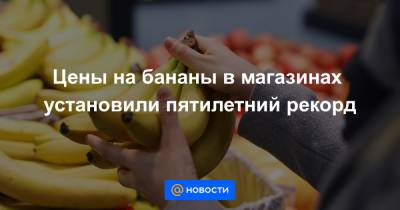 Цены на бананы в магазинах установили пятилетний рекорд - news.mail.ru