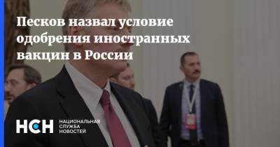 Дмитрий Песков - Песков назвал условие одобрения иностранных вакцин в России - nsn.fm - Россия