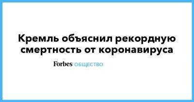 Дмитрий Песков - Кремль объяснил рекордную смертность от коронавируса - forbes.ru - Россия