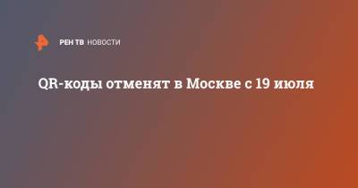 Сергей Собянин - QR-коды отменят в Москве с 19 июля - ren.tv - Москва