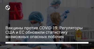 Вакцины против COVID-19. Регуляторы США и ЕС обновили статистику возможных опасных побочек - liga.net - Украина - Сша - Евросоюз