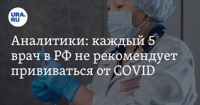 Аналитики: каждый 5 врач в РФ не рекомендует прививаться от COVID - ura.news - Россия