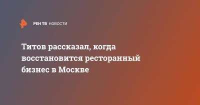 Борис Титов - Титов рассказал, когда восстановится ресторанный бизнес в Москве - ren.tv - Россия - Москва