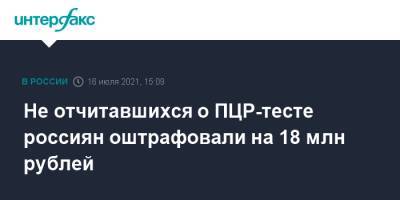 Не отчитавшихся о ПЦР-тесте россиян оштрафовали на 18 млн рублей - interfax.ru - Москва