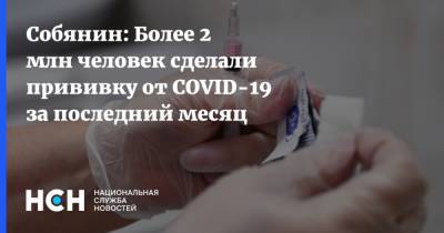 Сергей Собянин - Собянин: Более 2 млн человек сделали прививку от COVID-19 за последний месяц - nsn.fm - Россия - Москва