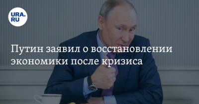 Владимир Путин - Путин заявил о восстановлении экономики после кризиса - ura.news - Россия