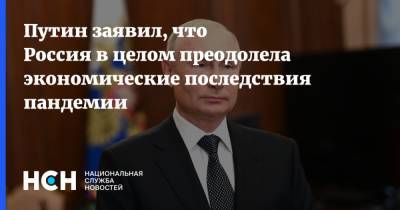Владимир Путин - Путин заявил, что Россия в целом преодолела экономические последствия пандемии - nsn.fm - Россия