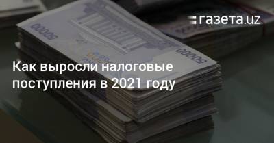 Как выросли налоговые поступления в 2021 году - gazeta.uz - Узбекистан