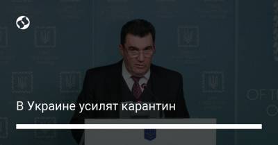 Алексей Данилов - В Украине усилят карантин - liga.net - Украина