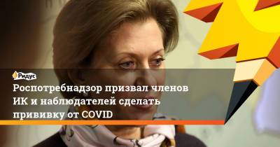 Анна Попова - Роспотребнадзор призвал членов ИК и наблюдателей сделать прививку от COVID - ridus.ru