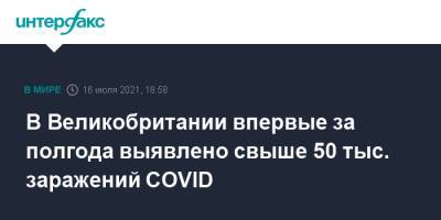 В Великобритании впервые за полгода выявлено свыше 50 тыс. заражений COVID - interfax.ru - Москва - Англия