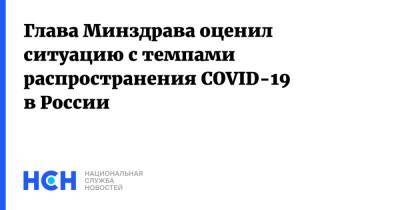 Михаил Мурашко - Глава Минздрава оценил ситуацию с темпами распространения COVID-19 в России - nsn.fm - Россия