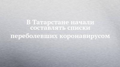 В Татарстане начали составлять списки переболевших коронавирусом - chelny-izvest.ru - республика Татарстан