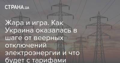 Жара и игра. Как Украина оказалась в шаге от веерных отключений электроэнергии и что будет с тарифами - strana.ua - Украина