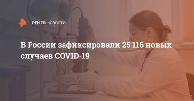 В России зафиксировали 25 116 новых случаев COVID-19 - ren.tv - Россия - Санкт-Петербург - Москва - Московская обл.