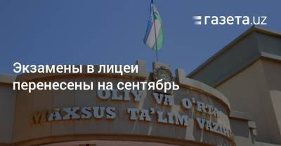 Экзамены в лицеи перенесены на сентябрь - gazeta.uz - Узбекистан
