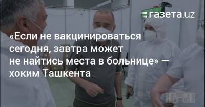 «Если не вакцинироваться сегодня, завтра может не найтись места в больнице» — хоким Ташкента - gazeta.uz - Узбекистан - Ташкент