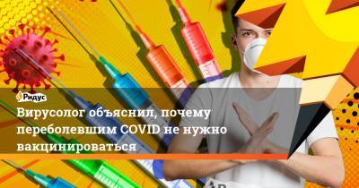 Виталий Зверев - Вирусолог объяснил, почему переболевшим COVID не нужно вакцинироваться - ridus.ru - Россия