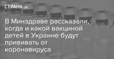 В Минздраве рассказали, когда и какой вакциной детей в Украине будут прививать от коронавируса - strana.ua - Украина