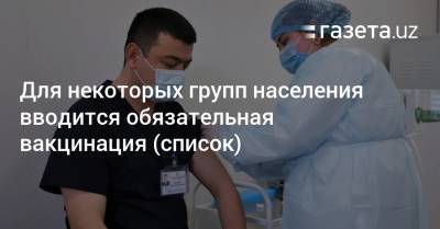 Для некоторых групп населения Узбекистана вводится обязательная вакцинация (список) - gazeta.uz - Узбекистан