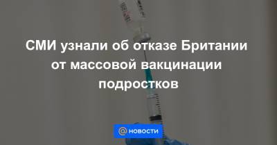СМИ узнали об отказе Британии от массовой вакцинации подростков - news.mail.ru - Англия