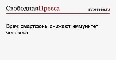 Врач: смартфоны снижают иммунитет человека - svpressa.ru