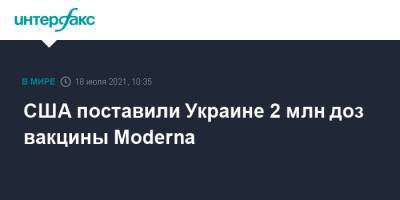 США поставили Украине 2 млн доз вакцины Moderna - interfax.ru - Москва - Украина - Сша