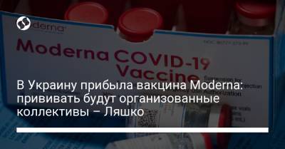 Виктор Ляшко - В Украину прибыла вакцина Moderna: прививать будут организованные коллективы – Ляшко - liga.net - Украина