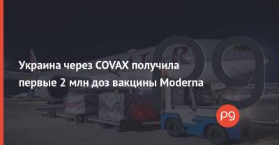 Украина через COVAX получила первые 2 млн доз вакцины Moderna - thepage.ua - Украина - Сша