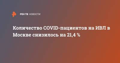Количество COVID-пациентов на ИВЛ в Москве снизилось на 21,4 % - ren.tv - Москва