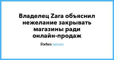Владелец Zara объяснил нежелание закрывать магазины ради онлайн-продаж - forbes.ru