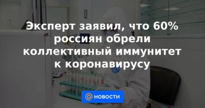 Эксперт заявил, что 60% россиян обрели коллективный иммунитет к коронавирусу - news.mail.ru - Россия