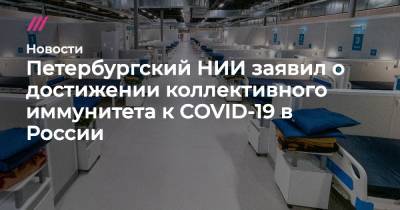 Петербургский НИИ заявил о достижении коллективного иммунитета к COVID-19 в России - tvrain.ru - Россия