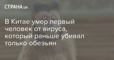 В Китае умер первый человек от вируса, который раньше убивал только обезьян - strana.ua - Украина - Китай