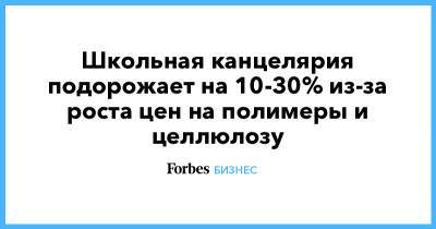 Школьная канцелярия подорожает на 10-30% из-за роста цен на полимеры и целлюлозу - forbes.ru