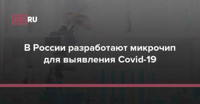 В России разработают микрочип для выявления Covid-19 - rb.ru - Россия