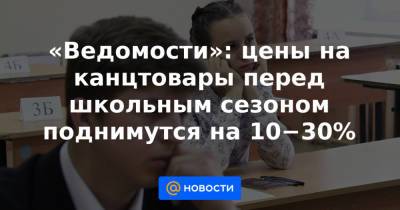 Антонина Цицулина - «Ведомости»: цены на канцтовары перед школьным сезоном поднимутся на 10−30% - news.mail.ru