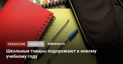 Школьные товары подорожают к новому учебному году - kubnews.ru