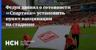 Леонид Федун - Федун заявил о готовности «Спартака» установить пункт вакцинации на стадионе - nsn.fm - Москва