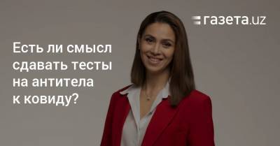 Есть ли смысл сдавать тесты на антитела к ковиду? - gazeta.uz - Узбекистан