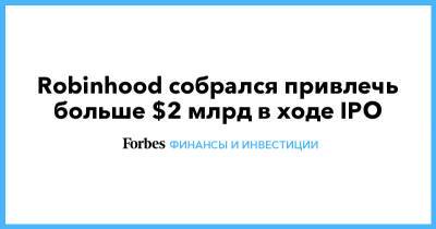 Robinhood собрался привлечь больше $2 млрд в ходе IPO - forbes.ru - Сша