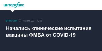 Начались клинические испытания вакцины ФМБА от COVID-19 - interfax.ru - Россия - Москва