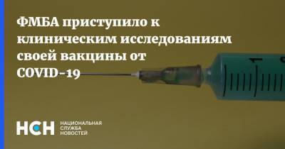 ФМБА приступило к клиническим исследованиям своей вакцины от COVID-19 - nsn.fm - Россия