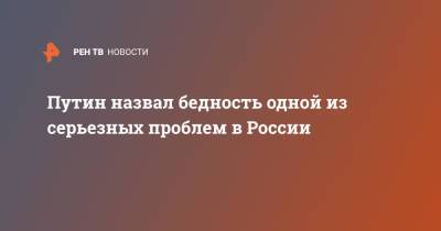 Владимир Путин - Путин назвал бедность одной из серьезных проблем в России - ren.tv - Россия