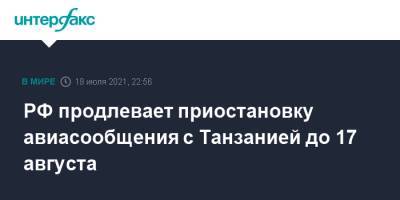 РФ продлевает приостановку авиасообщения с Танзанией до 17 августа - interfax.ru - Россия - Москва - Танзания